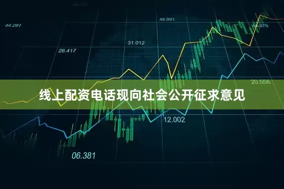 线上配资电话现向社会公开征求意见