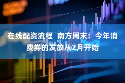 在线配资流程  南方周末：今年消费券的发放从2月开始