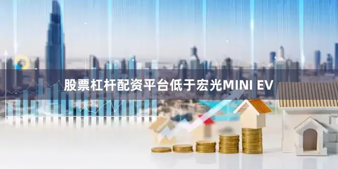 股票杠杆配资平台低于宏光MINI EV