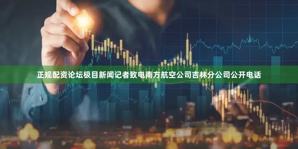 正规配资论坛极目新闻记者致电南方航空公司吉林分公司公开电话