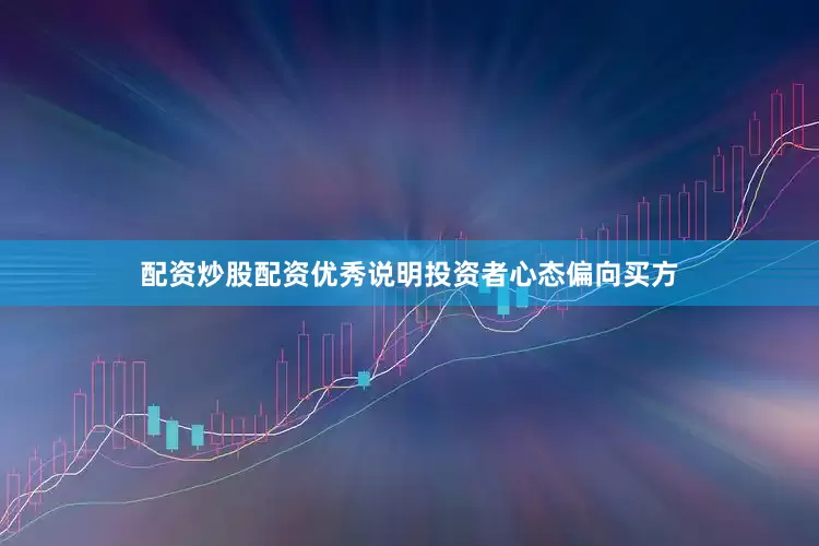 配资炒股配资优秀说明投资者心态偏向买方