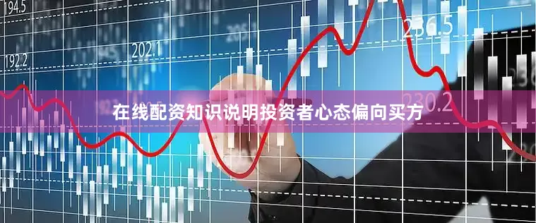 在线配资知识说明投资者心态偏向买方