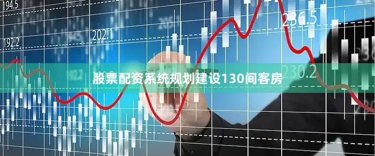 股票配资系统规划建设130间客房