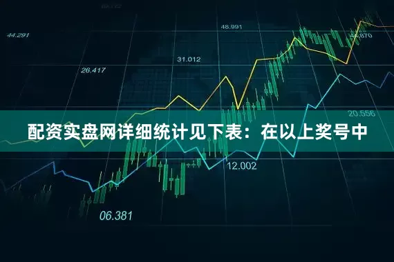 配资实盘网详细统计见下表：　　在以上奖号中