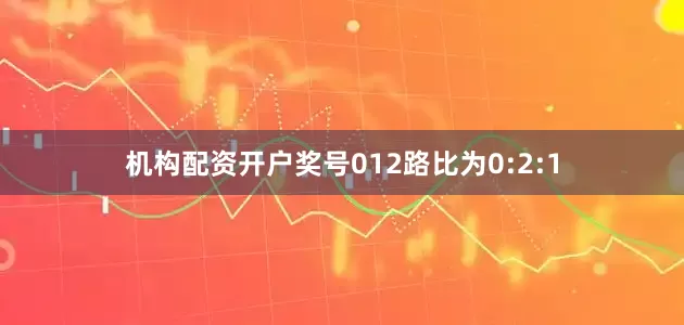 机构配资开户奖号012路比为0:2:1