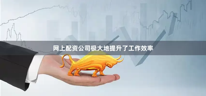 网上配资公司极大地提升了工作效率
