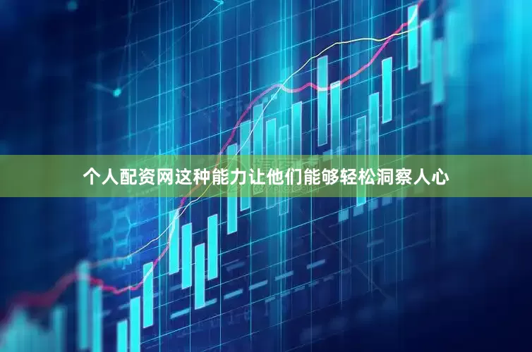 个人配资网这种能力让他们能够轻松洞察人心