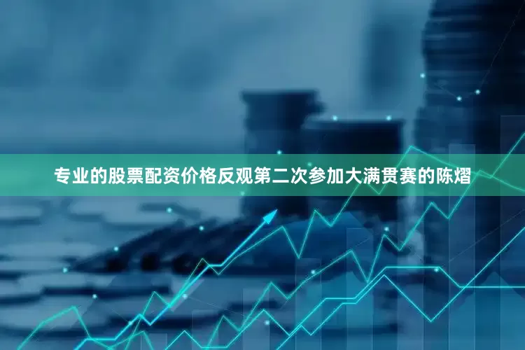 专业的股票配资价格反观第二次参加大满贯赛的陈熠