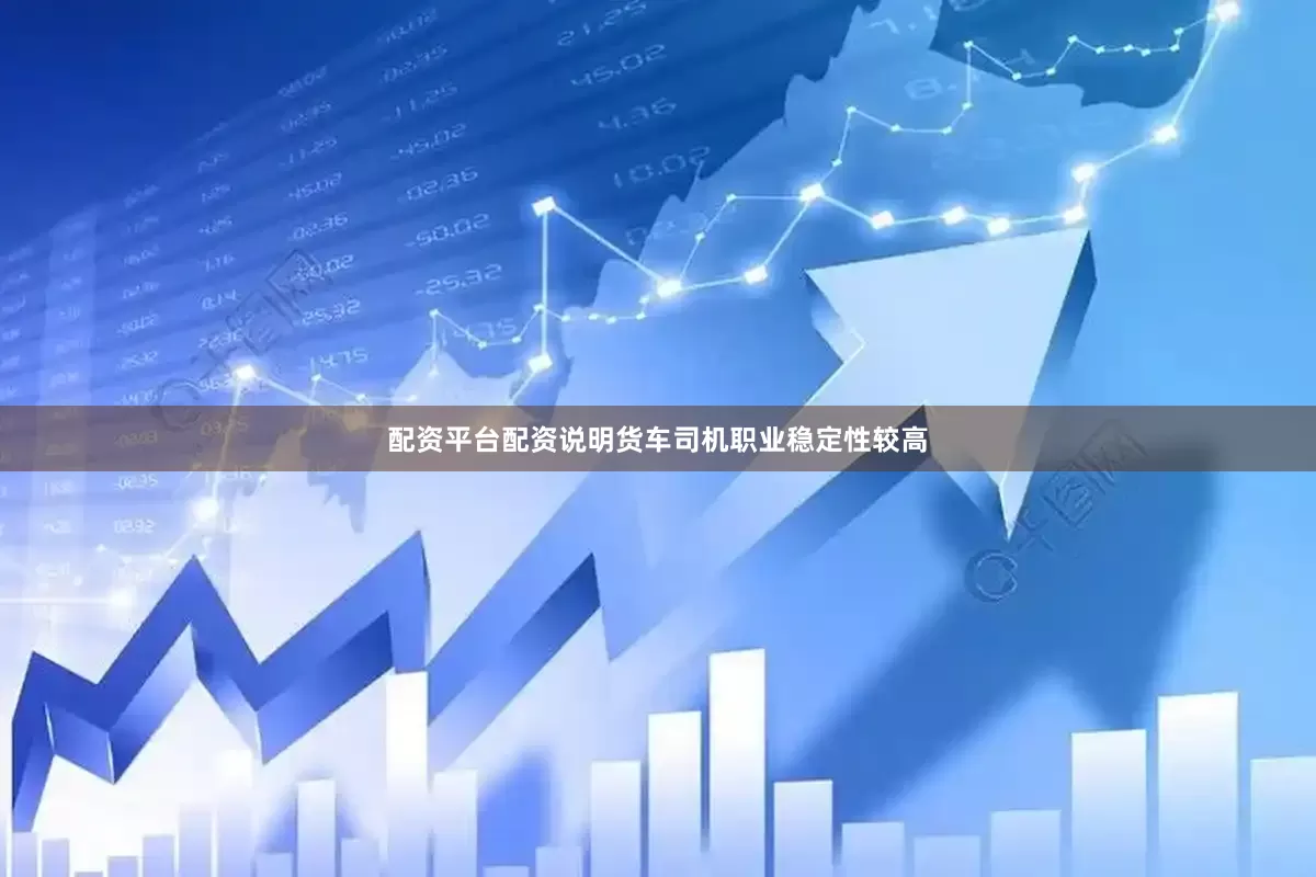 配资平台配资说明货车司机职业稳定性较高