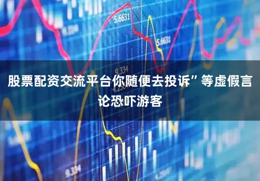 股票配资交流平台你随便去投诉”等虚假言论恐吓游客