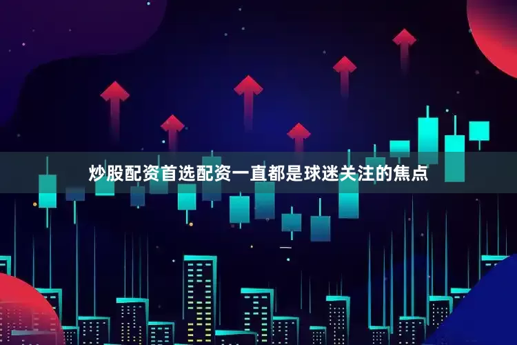 炒股配资首选配资一直都是球迷关注的焦点