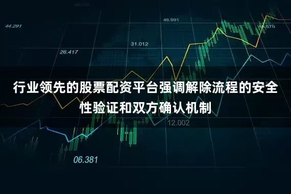 行业领先的股票配资平台强调解除流程的安全性验证和双方确认机制
