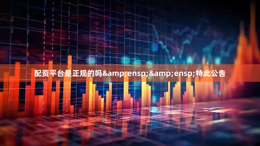 配资平台是正规的吗  特此公告