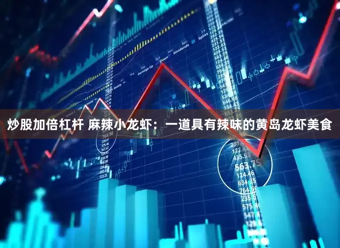 炒股加倍杠杆 麻辣小龙虾：一道具有辣味的黄岛龙虾美食