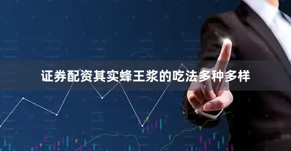 证券配资其实蜂王浆的吃法多种多样