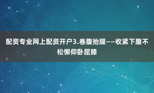 配资专业网上配资开户3.卷腹抬腿——收紧下腹不松懈仰卧屈膝