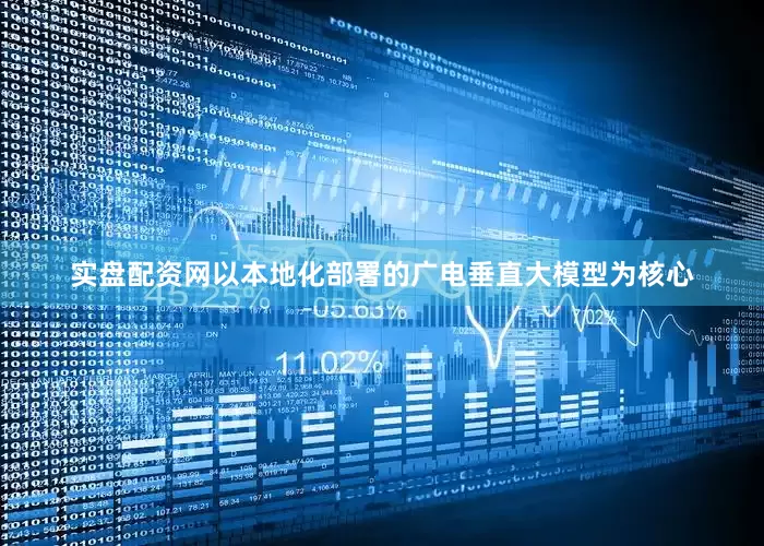 实盘配资网以本地化部署的广电垂直大模型为核心