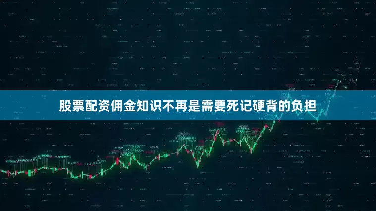 股票配资佣金知识不再是需要死记硬背的负担