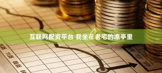 互联网配资平台 我坐在老宅的凉亭里