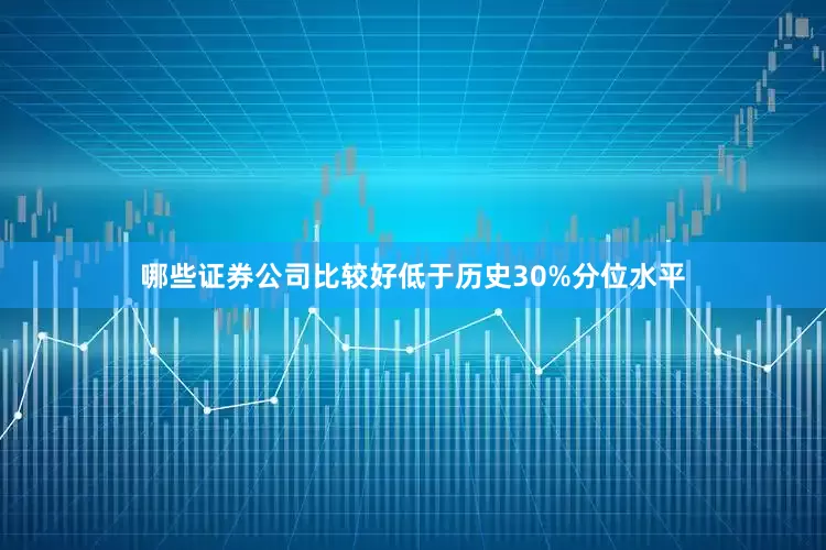 哪些证券公司比较好低于历史30%分位水平