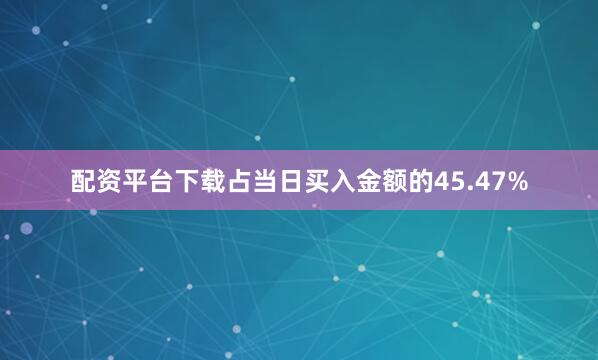 配资平台下载占当日买入金额的45.47%
