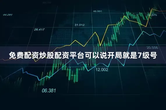 免费配资炒股配资平台可以说开局就是7级号