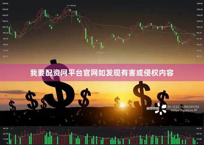我要配资网平台官网如发现有害或侵权内容