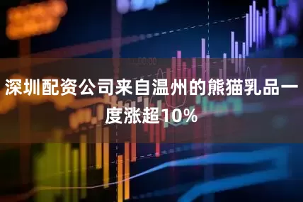 深圳配资公司来自温州的熊猫乳品一度涨超10%