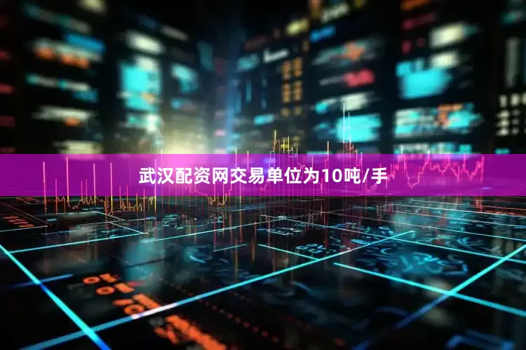 武汉配资网交易单位为10吨/手