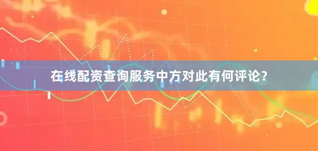 在线配资查询服务中方对此有何评论？