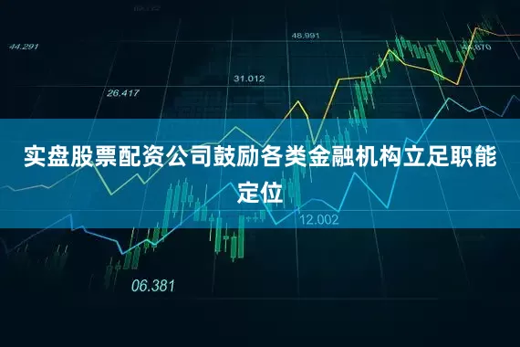 实盘股票配资公司鼓励各类金融机构立足职能定位
