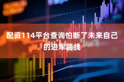 配资114平台查询怕断了未来自己的进军路线