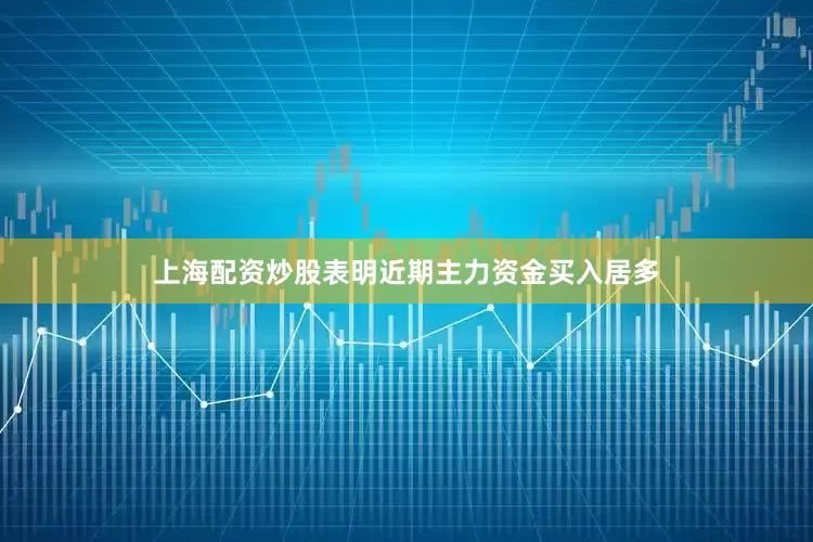 上海配资炒股表明近期主力资金买入居多