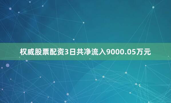 权威股票配资3日共净流入9000.05万元
