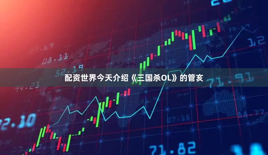 配资世界今天介绍《三国杀OL》的管亥