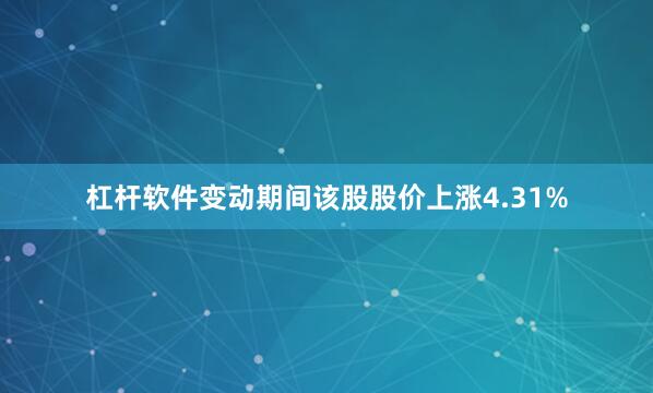 杠杆软件变动期间该股股价上涨4.31%