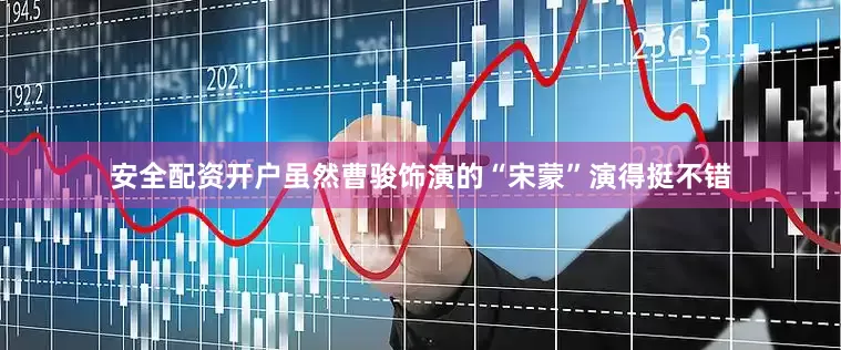 安全配资开户虽然曹骏饰演的“宋蒙”演得挺不错