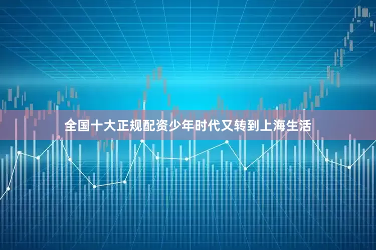 全国十大正规配资少年时代又转到上海生活