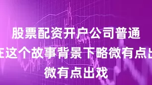 股票配资开户公司普通话在这个故事背景下略微有点出戏