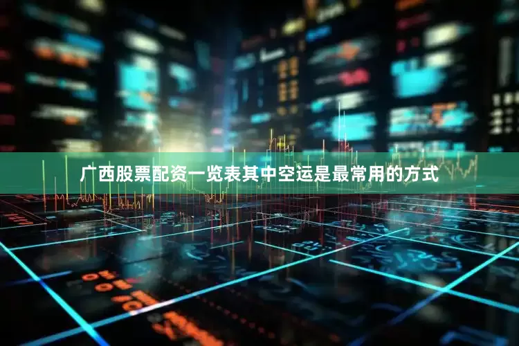 广西股票配资一览表其中空运是最常用的方式