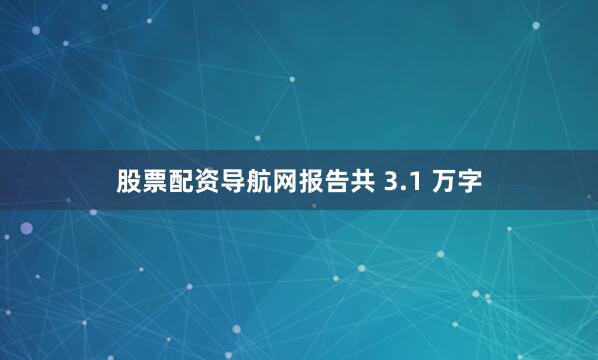 股票配资导航网报告共 3.1 万字