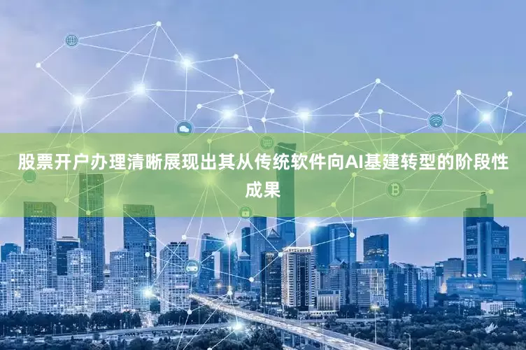 股票开户办理清晰展现出其从传统软件向AI基建转型的阶段性成果