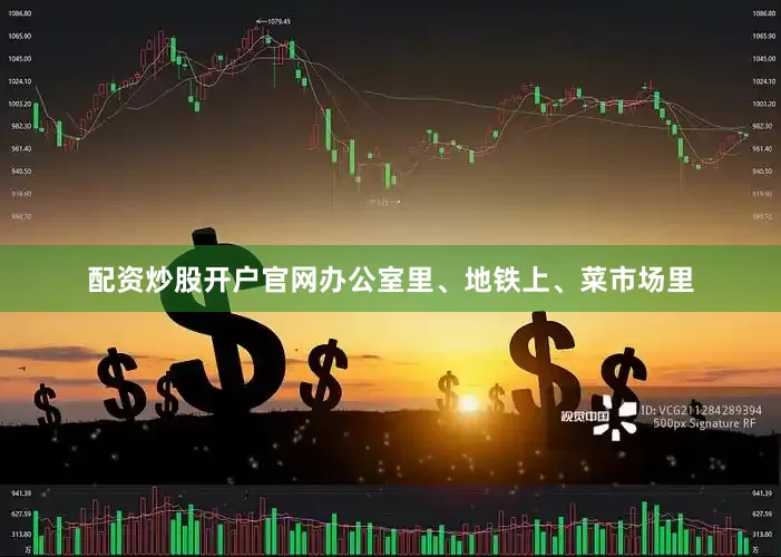 配资炒股开户官网办公室里、地铁上、菜市场里
