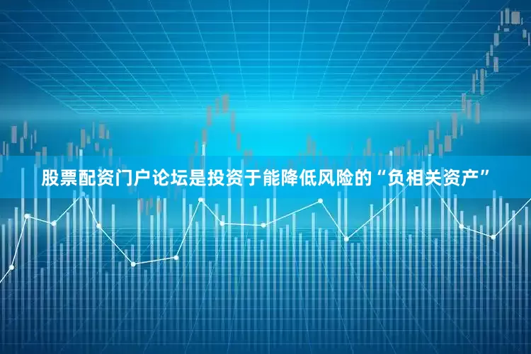 股票配资门户论坛是投资于能降低风险的“负相关资产”