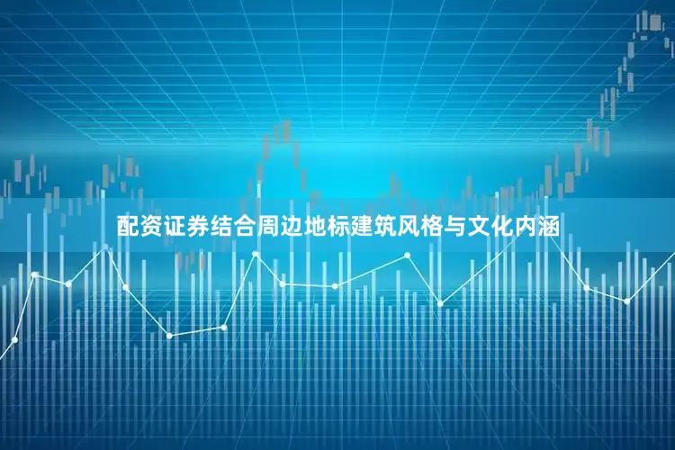 配资证券结合周边地标建筑风格与文化内涵