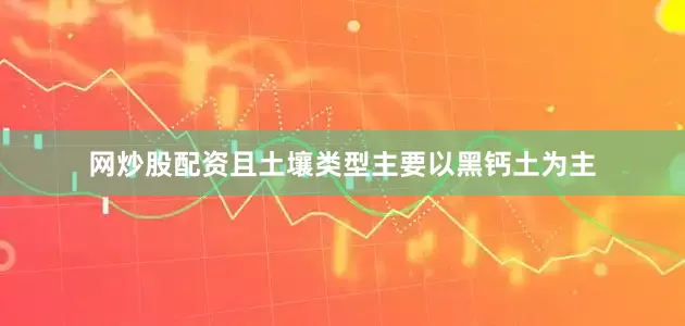 网炒股配资且土壤类型主要以黑钙土为主
