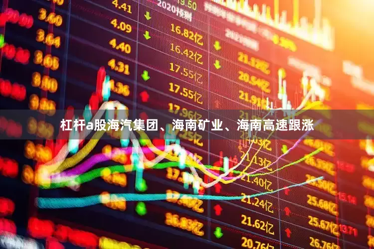 杠杆a股海汽集团、海南矿业、海南高速跟涨
