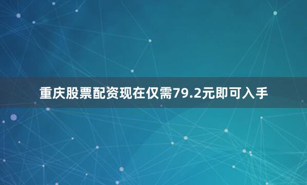 重庆股票配资现在仅需79.2元即可入手