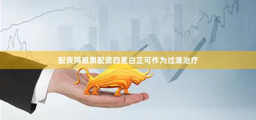 配资网股票配资四星白芷可作为过渡治疗