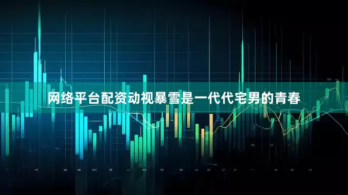 网络平台配资动视暴雪是一代代宅男的青春